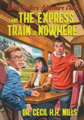 Okładka książki Ghost Hunters Adventure Club and the Express Train to Nowhere Cecil H. H. Mills