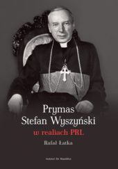 Okładka książki Prymas Stefan Wyszyński w realiach PRL Rafał Łatka