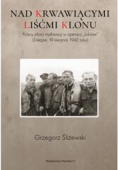 Okładka książki Nad krwawiącymi liśćmi klonu. Polscy piloci myśliwscy w operacji „Jubilee” (Dieppe, 19 sierpnia 1942 roku) Grzegorz Śliżewski