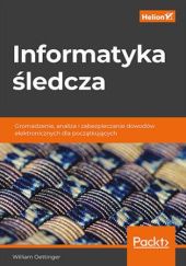 Okładka książki Informatyka śledcza. Gromadzenie, analiza i zabezpieczanie dowodów elektronicznych dla początkujących William Oettinger