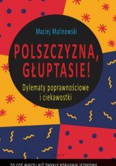 Okładka książki Polszczyzna, głuptasie! Dylematy poprawnościowe i ciekawostki Maciej Malinowski