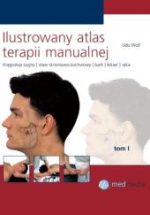 Ilustrowany atlas terapii manualnej. Tom I. Kręgosłup szyjny, staw skroniowo-żuchwowy, bark, łokieć, ręka