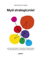 Okładka książki Myśl strategicznie! Jak przygotować i zmieniać organizację w odpowiedzi na wyzwania otoczenia Krzysztof Obłój