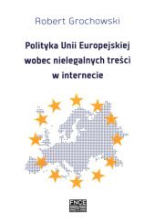 Okładka książki Polityka Unii Europejskiej wobec nielegalnych treści w internecie Robert Grochowski