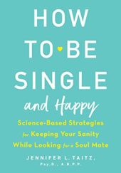 Okładka książki How to Be Single and Happy: Science-Based Strategies for Keeping Your Sanity While Looking for a Soul Mate Jennifer Taitz