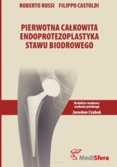 Okładka książki Pierwotna całkowita endoprotezoplastyka stawu biodrowego Filippo Castoldi, Jarosław Czubak, Roberto Rossi