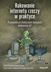 Okładka książki Hakowanie internetu rzeczy w praktyce. Przewodnik po skutecznych metodach atakowania IoT Paulino Calderon, Fotios Chantzis, Evangelos Deirmentzoglou, Ioannis Stais