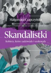 Okładka książki Skandalistki. Kobiety, które zadziwiały i szokowały Małgorzata Czapczyńska