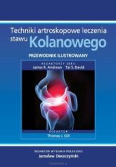 Okładka książki Techniki artroskopowe leczenia stawu kolanowego. Przewodnik ilustrowany Jarosław Deszczyński, Thomas J. Gill