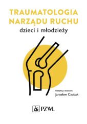 Okładka książki Traumatologia narządu ruchu dzieci i młodzieży Jarosław Czubak