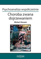 Okładka książki Psychoanaliza współcześnie. Choroba zwana dojrzewaniem Michel Vincent, Cezary Żechowski