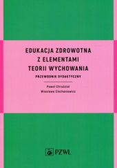 Okładka książki Edukacja zdrowotna z elementami teorii wychowania Paweł Chruściel, Wiesława Ciechaniewicz