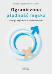 Okładka książki Ograniczona płodność męska. Fizjologia zagrożenia, leczenie niepłodności Hanna M. Kalota, Krzysztof L. Krzystyniak