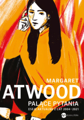 Okładka książki Palące pytania. Eseje aktualne z lat 2004-2021 Margaret Atwood