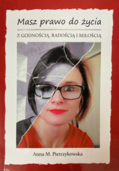 Okładka książki Masz prawo do życia z godnością, radością i miłością Anna M. Pietrzykowska