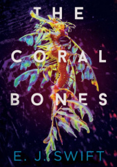 Okładka książki The Coral Bones E. J. Swift
