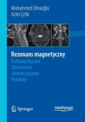 Okładka książki Rezonans magnetyczny. Podstawy fizyczne, obrazowanie, ułożenie pacjenta, protokoły Azim Çelik, Muhammed Elmaoğlu, Radosław Pietura