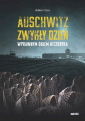 Okładka książki Auschwitz. Zwykły dzień. Wprawnym okiem historyka Adam Cyra