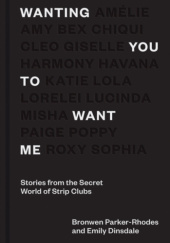 Okładka książki Wanting You To Want Me: Stories from Secret World of Strip Emily Dinslade, Bronwen Parker-Rhodes