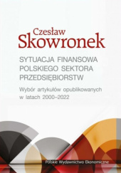 Okładka książki Sytuacja finansowa polskiego sektora przedsiębiorstw. Wybór artykułów opublikowanych w latach 2020-2022 Czesław Skowronek