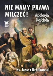Okładka książki Nie mamy prawa milczeć! Apologia Kościoła Janusz Królikowski