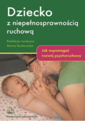 Okładka książki Dziecko z niepełnosprawnością ruchową. Jak wspomagać rozwój psychoruchowy Maria Borkowska
