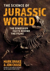 Okładka książki The Science of Jurassic World: The Dinosaur Facts Behind the Films Mark Brake