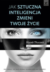 Okładka książki Jak sztuczna inteligencja zmieni twoje życie Marek Tłuczek