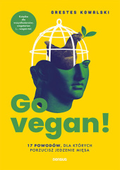 Okładka książki Go vegan! 17 powodów, dla których porzucisz jedzenie mięsa. Książka dla wszystkożerców, wegetarian i... wegan też Kowalski Orestes