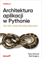 Okładka książki Architektura aplikacji w Pythonie. TDD, DDD i rozwój mikrousług reaktywnych Gregory, Harry J.W. Percival