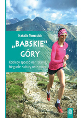 Okładka książki Babskie góry. Kobiecy sposób na trekking, bieganie, skitury oraz rower. Wydanie 1 Natalia Tomasiak