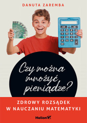 Okładka książki Czy można mnożyć pieniądze? Zdrowy rozsądek w nauczaniu matematyki Danuta Zaremba