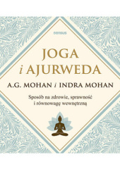 Okładka książki Joga i ajurweda. Sposób na zdrowie, sprawność i równowagę wewnętrzną Mohan Indra, A.G. Mohan