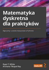 Okładka książki Matematyka dyskretna dla praktyków. Algorytmy i uczenie maszynowe w Pythonie Tikayat Ray Archana, T. White Ryan