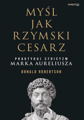 Okładka książki Myśl jak rzymski cesarz. Praktykuj stoicyzm Marka Aureliusza Donald Robertson