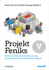 Okładka książki Projekt Feniks. Powieść o IT, modelu DevOps i o tym, jak pomóc firmie w odniesieniu sukcesu. Wydanie V - jubileuszowe Kevin Behr, Gene Kim, George Spafford