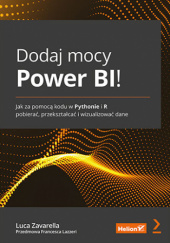Okładka książki Dodaj mocy Power BI! Jak za pomocą kodu w Pythonie i R pobierać, przekształcać i wizualizować dane Zavarella Luca