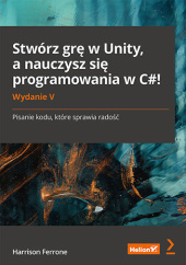 Okładka książki Stwórz grę w Unity, a nauczysz się programowania w C#! Pisanie kodu, które sprawia radość. Wydanie V Ferrone Harrison