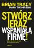 Okładka książki Stwórz teraz wspaniałą firmę! Siedem etapów na drodze do wysokich zysków Mark Thompson,&nbsp;Brian Tracy
