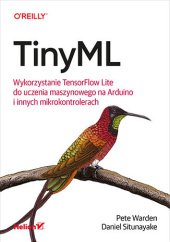 Okładka książki TinyML. Wykorzystanie TensorFlow Lite do uczenia maszynowego na Arduino i innych mikrokontrolerach Situnayake Daniel, Warden Pete