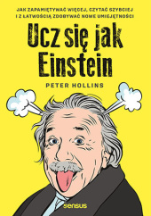 Okładka książki Ucz się jak Einstein. Jak zapamiętywać więcej, czytać szybciej i z łatwością zdobywać nowe umiejętności Peter Hollins
