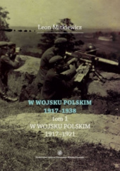Okładka książki W Wojsku Polskim 1917–1938, t.1: W Wojsku Polskim 1917–1921 Leon Mitkiewicz