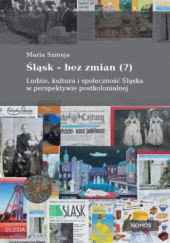 Okładka książki Śląsk - bez zmian (?) Ludzie, kultura i społeczność Śląska w perspektywie postkolonialnej Maria Szmeja