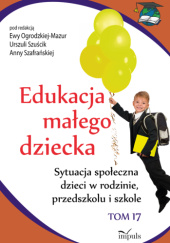 Okładka książki Edukacja małego dziecka. Tom 17 Ewa Ogrodzka-Mazur, Anna Szafrańska, Urszula Szuścik