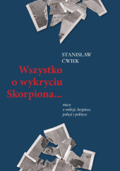 Okładka książki Wszystko o wykryciu Skorpiona… nieco o milicji, bezpiece, policji i polityce Stanisław Ćwiek