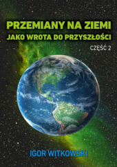 Okładka książki Przemiany na Ziemi jako wrota do przyszłości. Część 2 Igor Witkowski