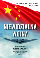 Okładka książki Niewidzialna Wojna Jak Chiny w biały dzień przejęły Wolny Zachód Robert Spalding