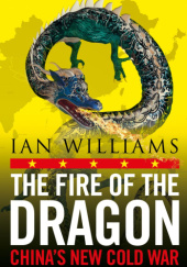 Okładka książki The Fire of the Dragon. China’s New Cold War Ian Williams