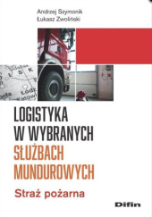 Okładka książki Logistyka w wybranych służbach mundurowych. Straż pożarna Andrzej Szymonik, Łukasz Zwoliński