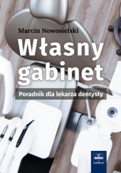 Okładka książki Własny gabinet. Poradnik dla lekarza dentysty Marcin Nowosielski